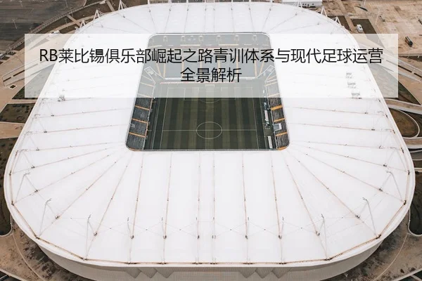 lai-bi-xi-ju-le-bu-jue-qi-zhi-lu-qing-xun-ti-xi-yu-xian-dai-zu-qiu-yun-ying-quan-jing-jie-xi-3-426.jpg