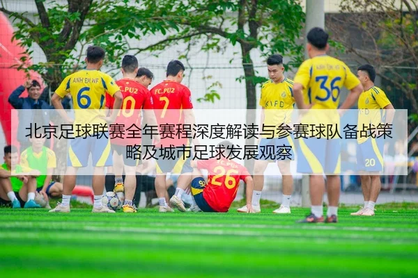 北京足球联赛全年赛程深度解读与参赛球队备战策略及城市足球发展观察
