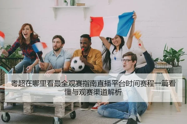 粤超在哪里看最全观赛指南直播平台时间赛程一篇看懂与观赛渠道解析