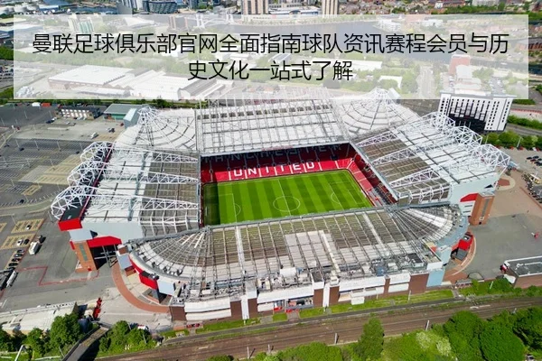 曼联足球俱乐部官网全面指南球队资讯赛程会员与历史文化一站式了解