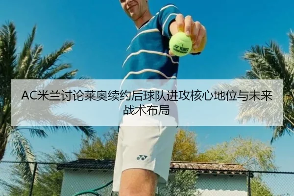 AC米兰讨论莱奥续约后球队进攻核心地位与未来战术布局