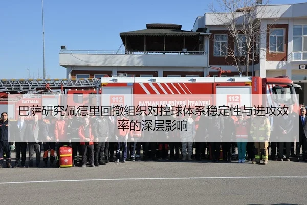 巴萨研究佩德里回撤组织对控球体系稳定性与进攻效率的深层影响